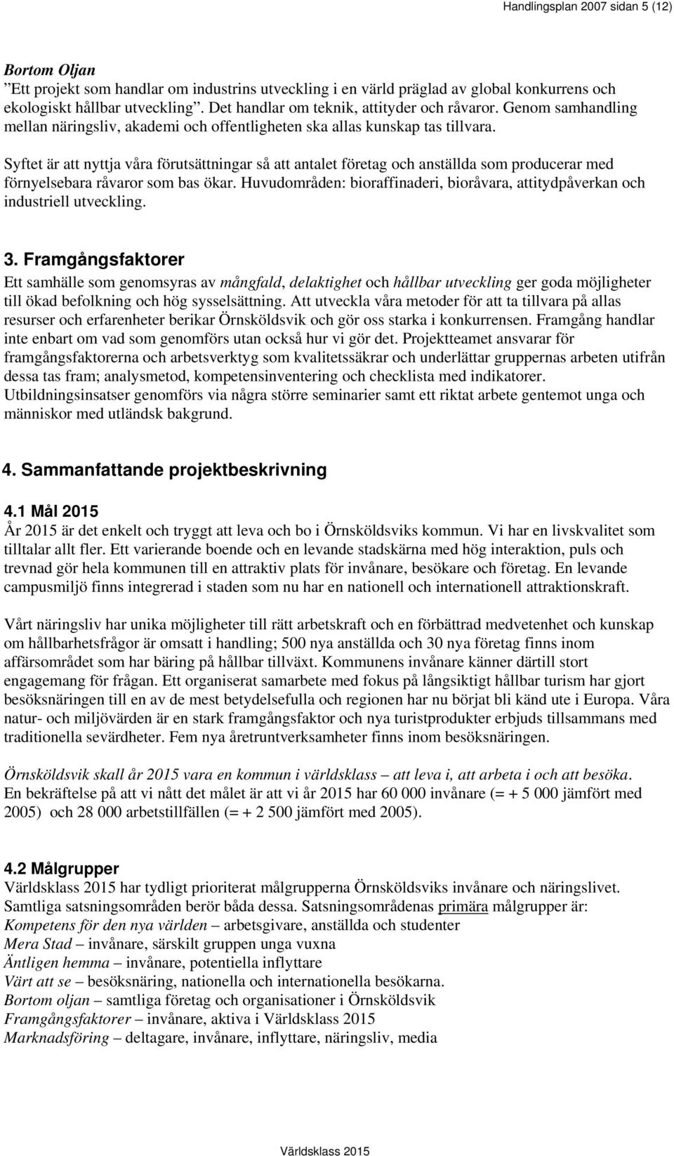 Syftet är att nyttja våra förutsättningar så att antalet företag och anställda som producerar med förnyelsebara råvaror som bas ökar.