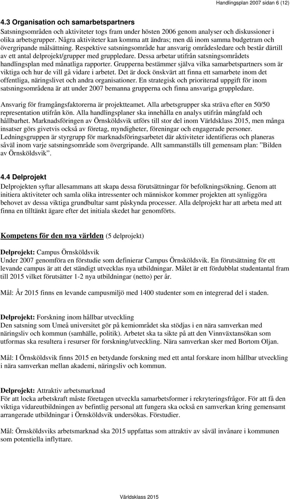 Respektive satsningsområde har ansvarig områdesledare och består därtill av ett antal delprojekt/grupper med gruppledare. Dessa arbetar utifrån satsningsområdets handlingsplan med månatliga rapporter.