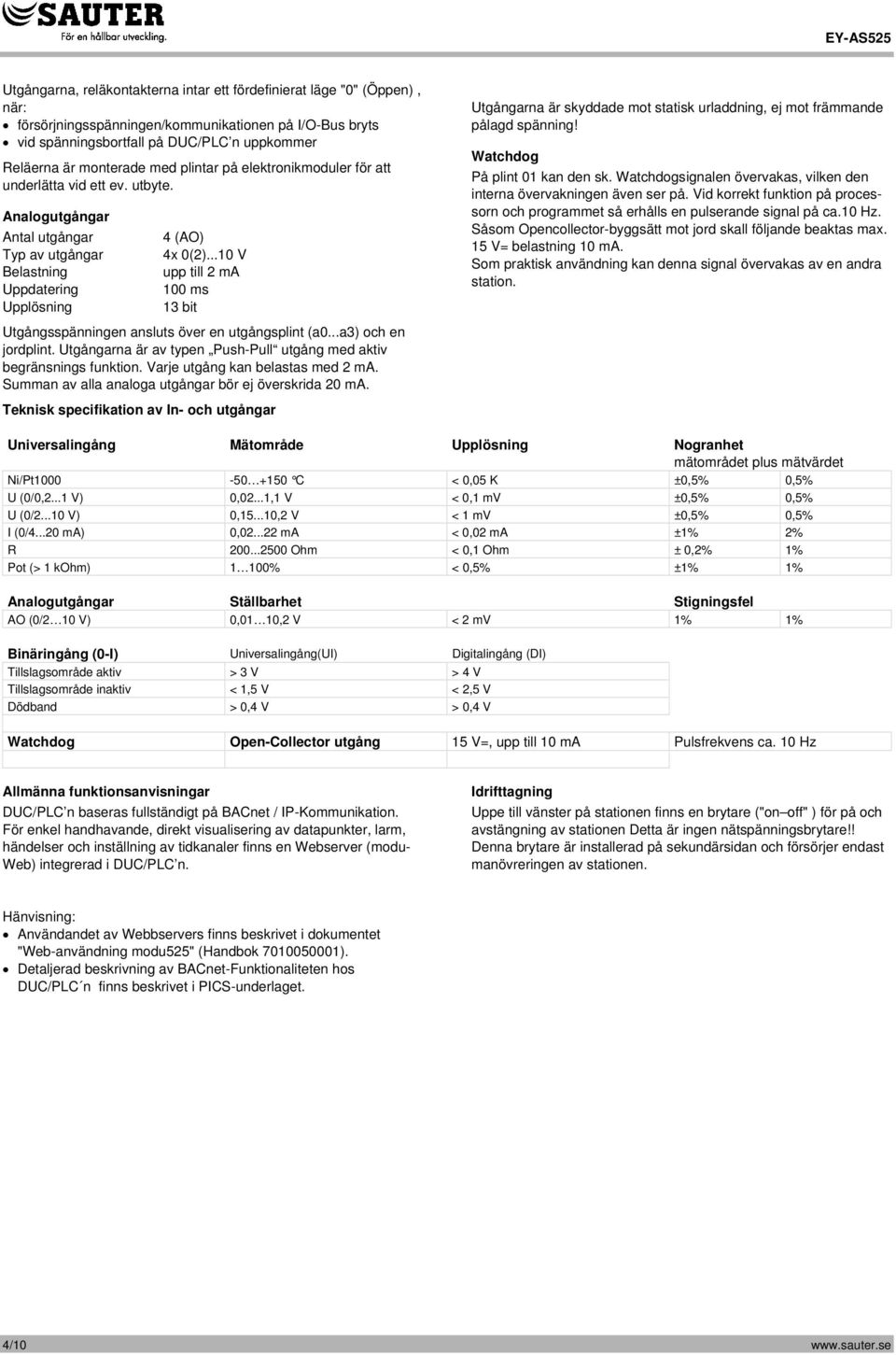 ..10 V upp till 2 ma 100 ms 13 bit Utgångsspänningen ansluts över en utgångsplint (a0...a3) och en jordplint. Utgångarna är av typen Push-Pull utgång med aktiv begränsnings funktion.