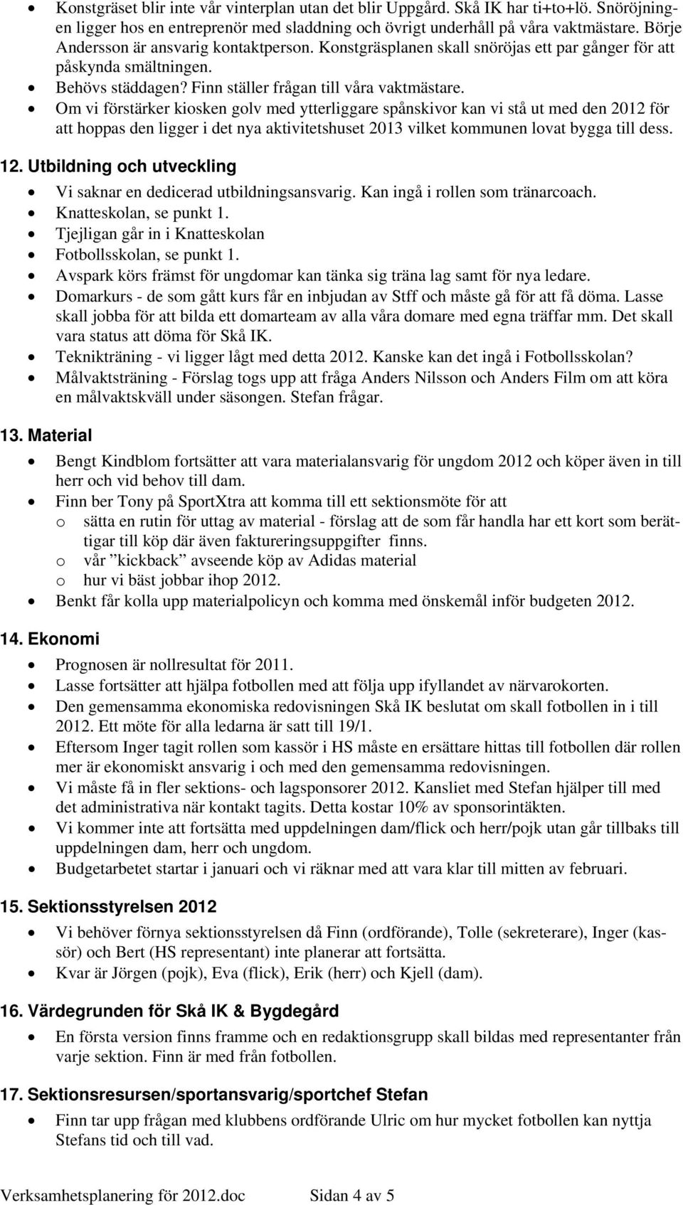 Om vi förstärker kiosken golv med ytterliggare spånskivor kan vi stå ut med den 2012 för att hoppas den ligger i det nya aktivitetshuset 2013 vilket kommunen lovat bygga till dess. 12.