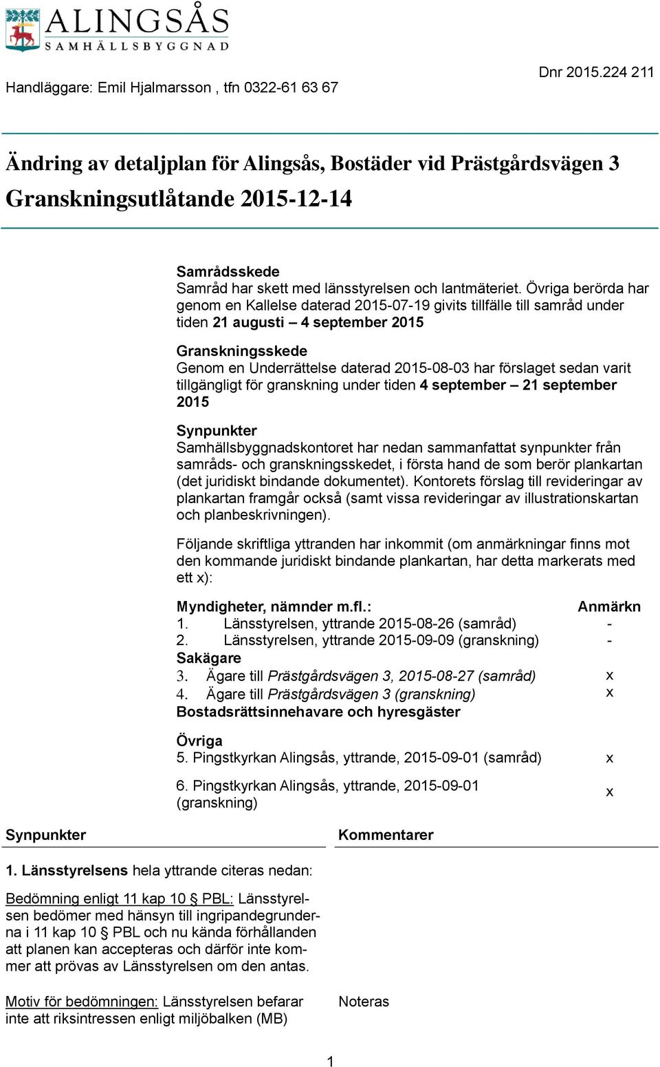 Övriga berörda har genom en Kallelse daterad 2015-07-19 givits tillfälle till samråd under tiden 21 augusti 4 september 2015 Granskningsskede Genom en Underrättelse daterad 2015-08-03 har förslaget