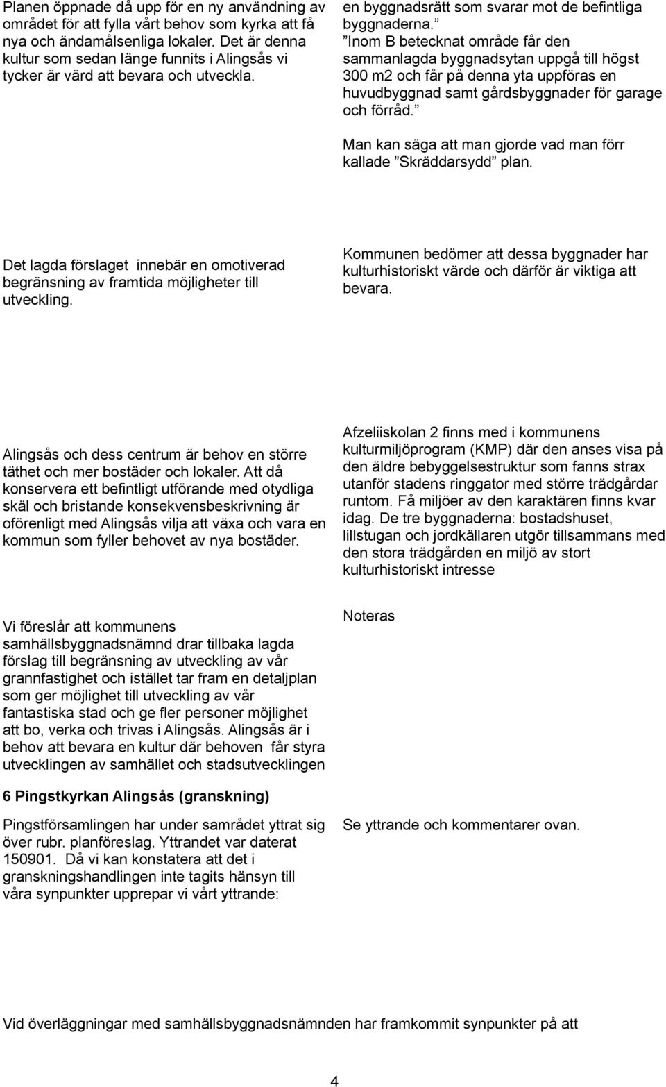 Inom B betecknat område får den sammanlagda byggnadsytan uppgå till högst 300 m2 och får på denna yta uppföras en huvudbyggnad samt gårdsbyggnader för garage och förråd.