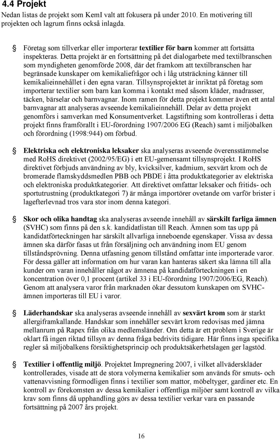 Detta projekt är en fortsättning på det dialogarbete med textilbranschen som myndigheten genomförde 2008, där det framkom att textilbranschen har begränsade kunskaper om kemikaliefrågor och i låg