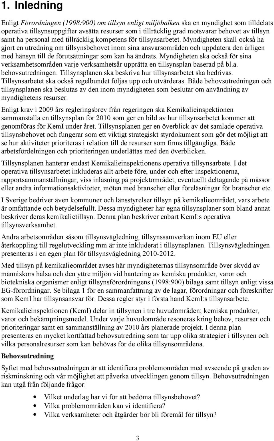 Myndigheten skall också ha gjort en utredning om tillsynsbehovet inom sina ansvarsområden och uppdatera den årligen med hänsyn till de förutsättningar som kan ha ändrats.