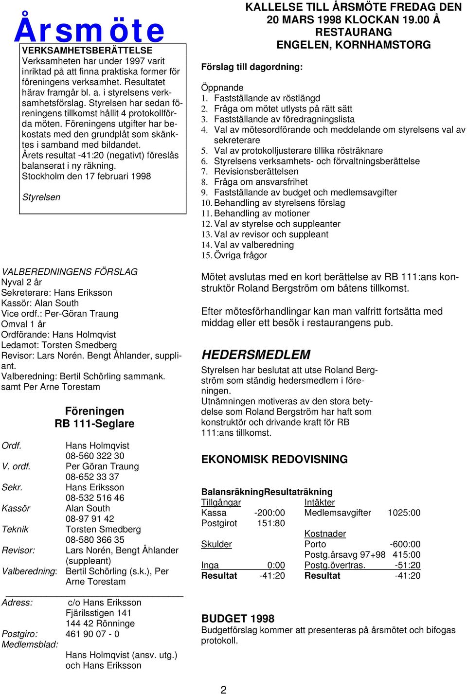 Årets resultat -41:20 (negativt) föreslås balanserat i ny räkning. Stockholm den 17 februari 1998 VALBEREDNINGENS FÖRSLAG Nyval 2 år Sekreterare: Hans Eriksson Kassör: Alan South Vice ordf.