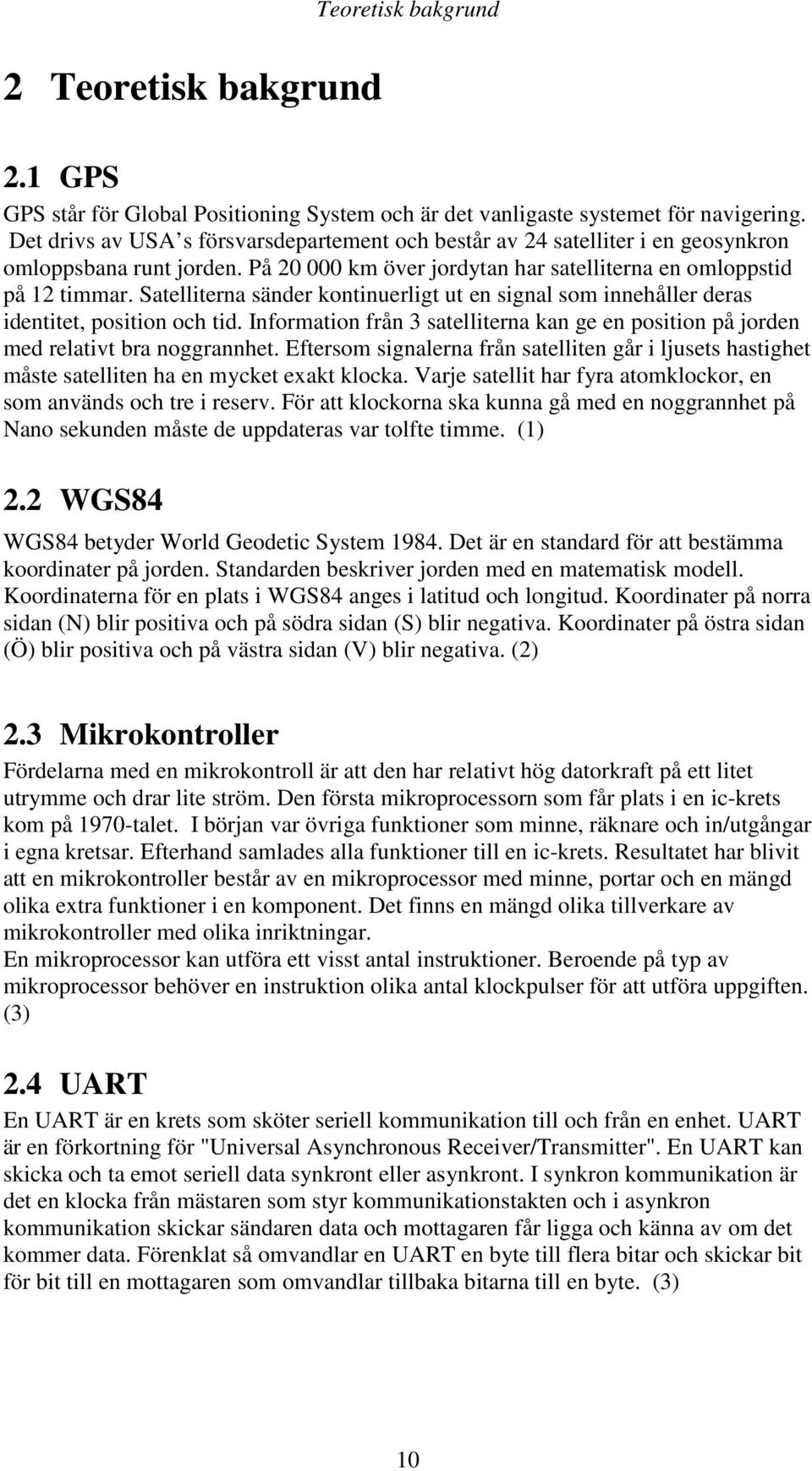 Satelliterna sänder kontinuerligt ut en signal som innehåller deras identitet, position och tid. Information från 3 satelliterna kan ge en position på jorden med relativt bra noggrannhet.