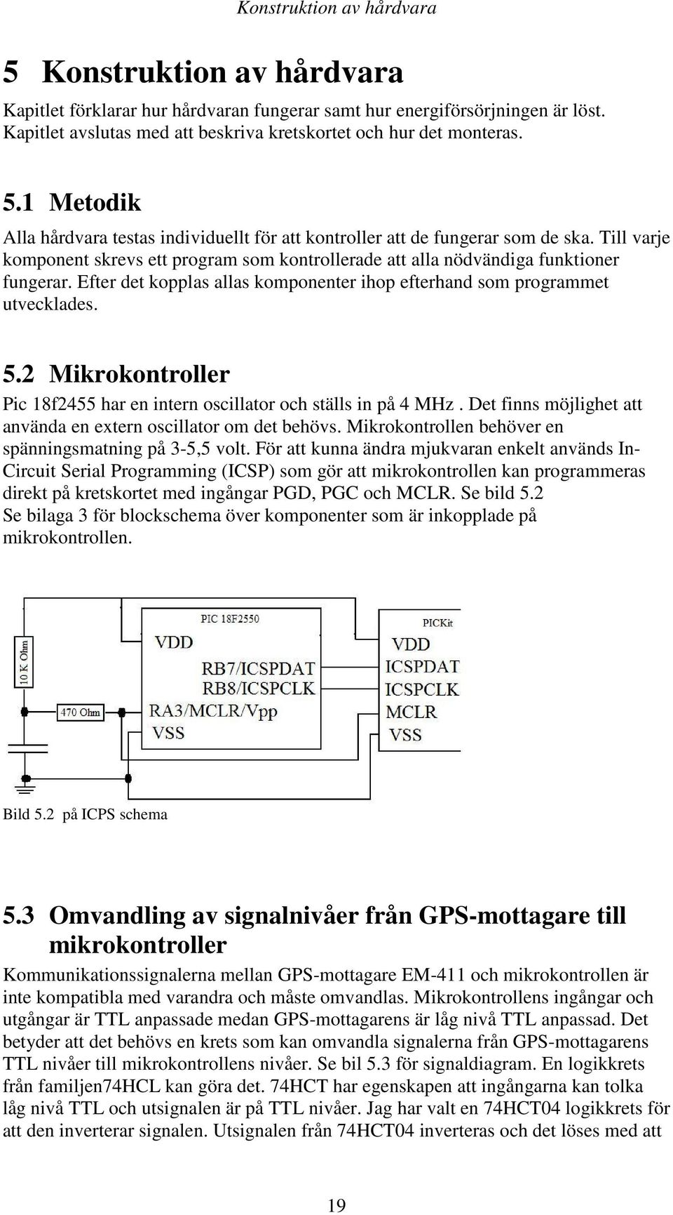 Efter det kopplas allas komponenter ihop efterhand som programmet utvecklades. 5.2 Mikrokontroller Pic 18f2455 har en intern oscillator och ställs in på 4 MHz.