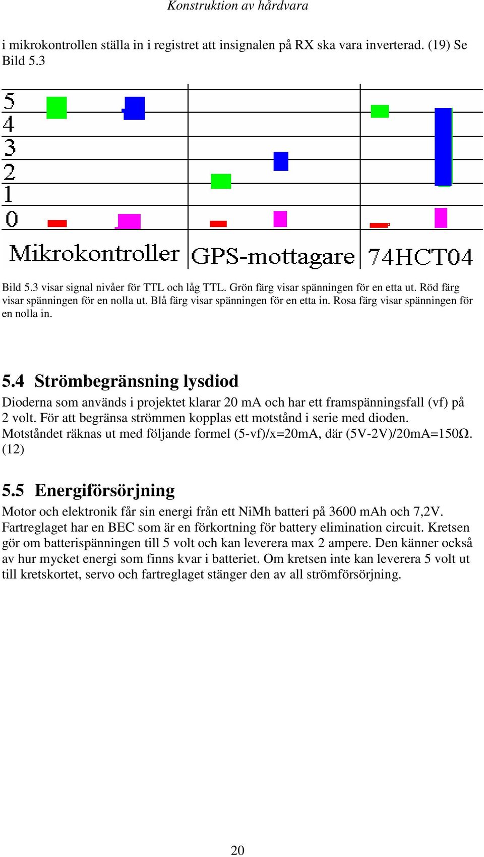 4 Strömbegränsning lysdiod Dioderna som används i projektet klarar 20 ma och har ett framspänningsfall (vf) på 2 volt. För att begränsa strömmen kopplas ett motstånd i serie med dioden.