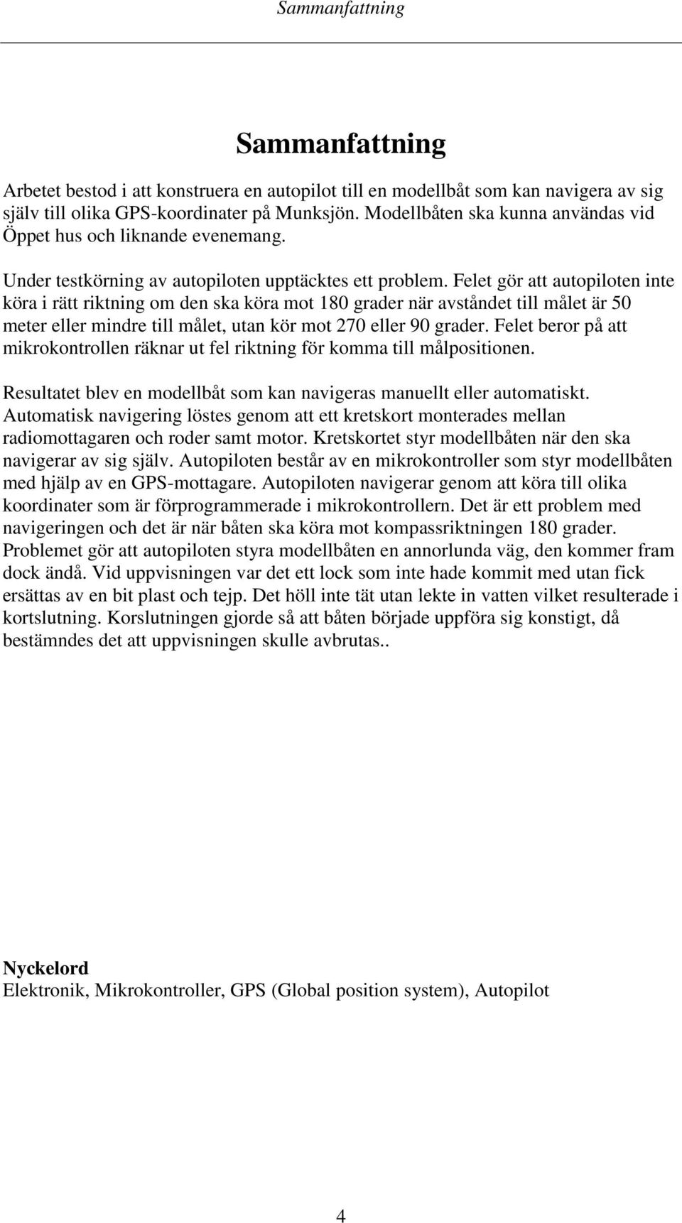 Felet gör att autopiloten inte köra i rätt riktning om den ska köra mot 180 grader när avståndet till målet är 50 meter eller mindre till målet, utan kör mot 270 eller 90 grader.