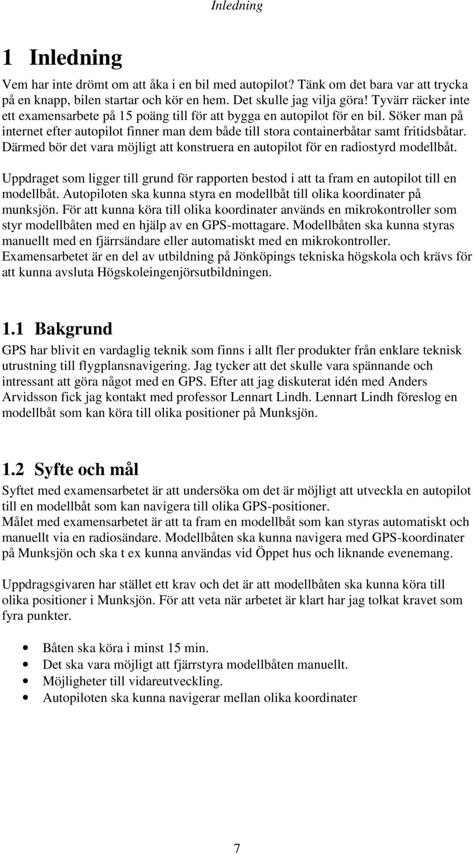 Därmed bör det vara möjligt att konstruera en autopilot för en radiostyrd modellbåt. Uppdraget som ligger till grund för rapporten bestod i att ta fram en autopilot till en modellbåt.