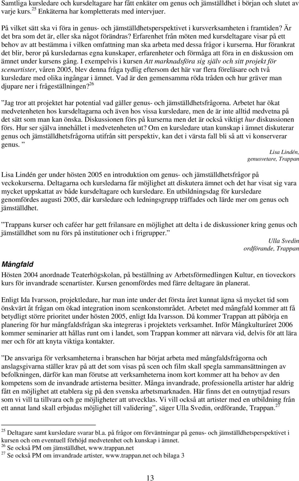 Erfarenhet från möten med kursdeltagare visar på ett behov av att bestämma i vilken omfattning man ska arbeta med dessa frågor i kurserna.