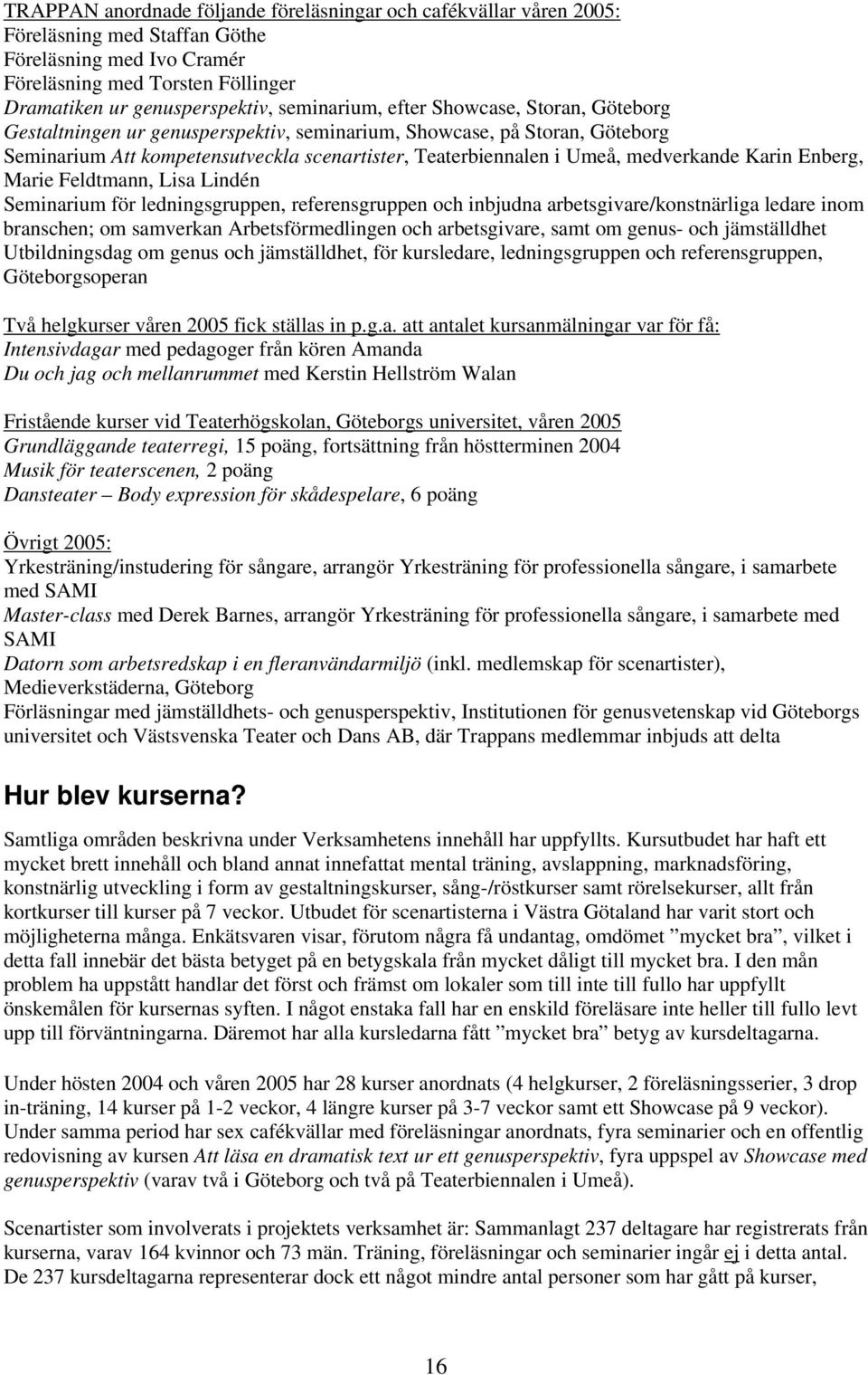 medverkande Karin Enberg, Marie Feldtmann, Lisa Lindén Seminarium för ledningsgruppen, referensgruppen och inbjudna arbetsgivare/konstnärliga ledare inom branschen; om samverkan Arbetsförmedlingen