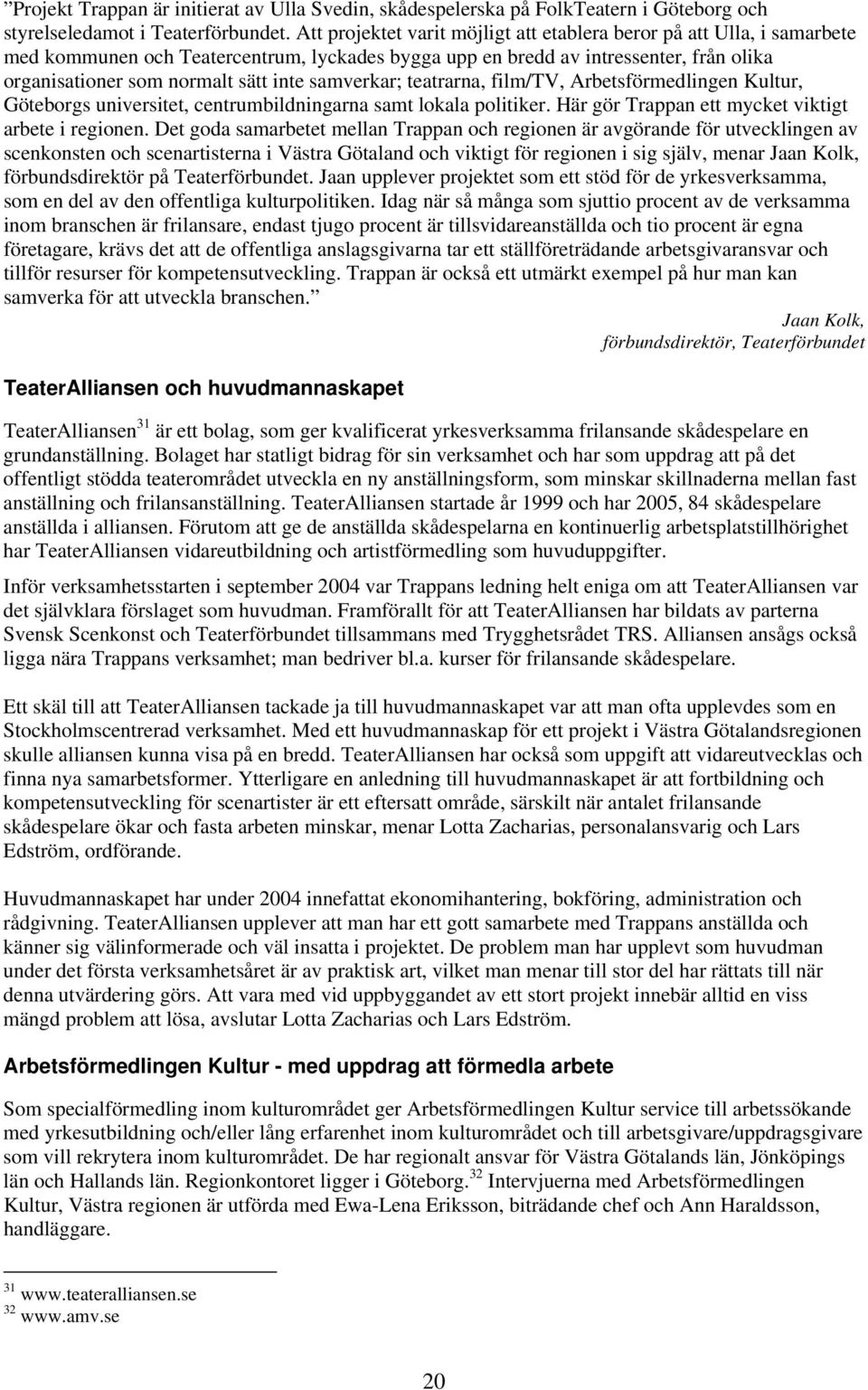 samverkar; teatrarna, film/tv, Arbetsförmedlingen Kultur, Göteborgs universitet, centrumbildningarna samt lokala politiker. Här gör Trappan ett mycket viktigt arbete i regionen.