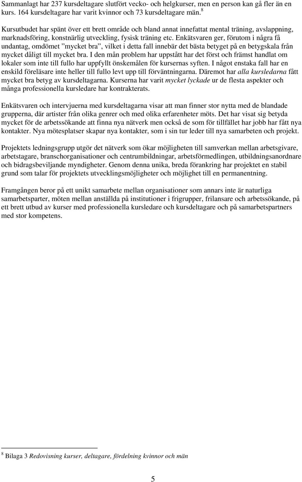 Enkätsvaren ger, förutom i några få undantag, omdömet mycket bra, vilket i detta fall innebär det bästa betyget på en betygskala från mycket dåligt till mycket bra.