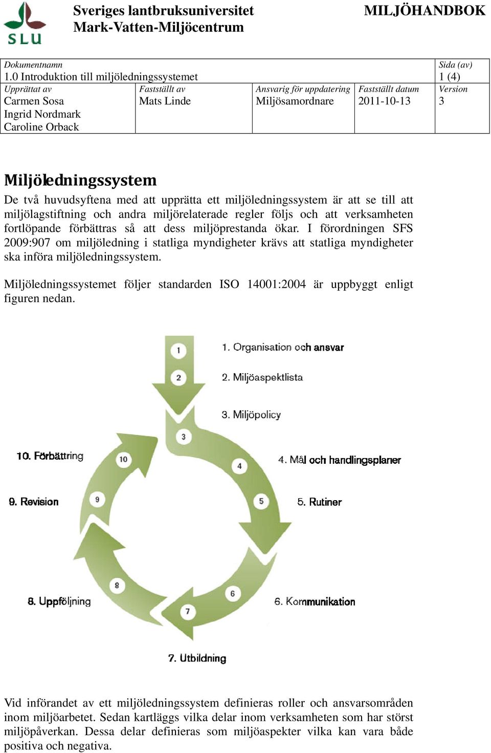 fortlöpande förbättras så att dess miljöprestanda ökar. I förordningen SFS 2009:907 om miljöledning i statliga myndigheter krävs att statliga myndigheter ska införa miljöledningssystem.