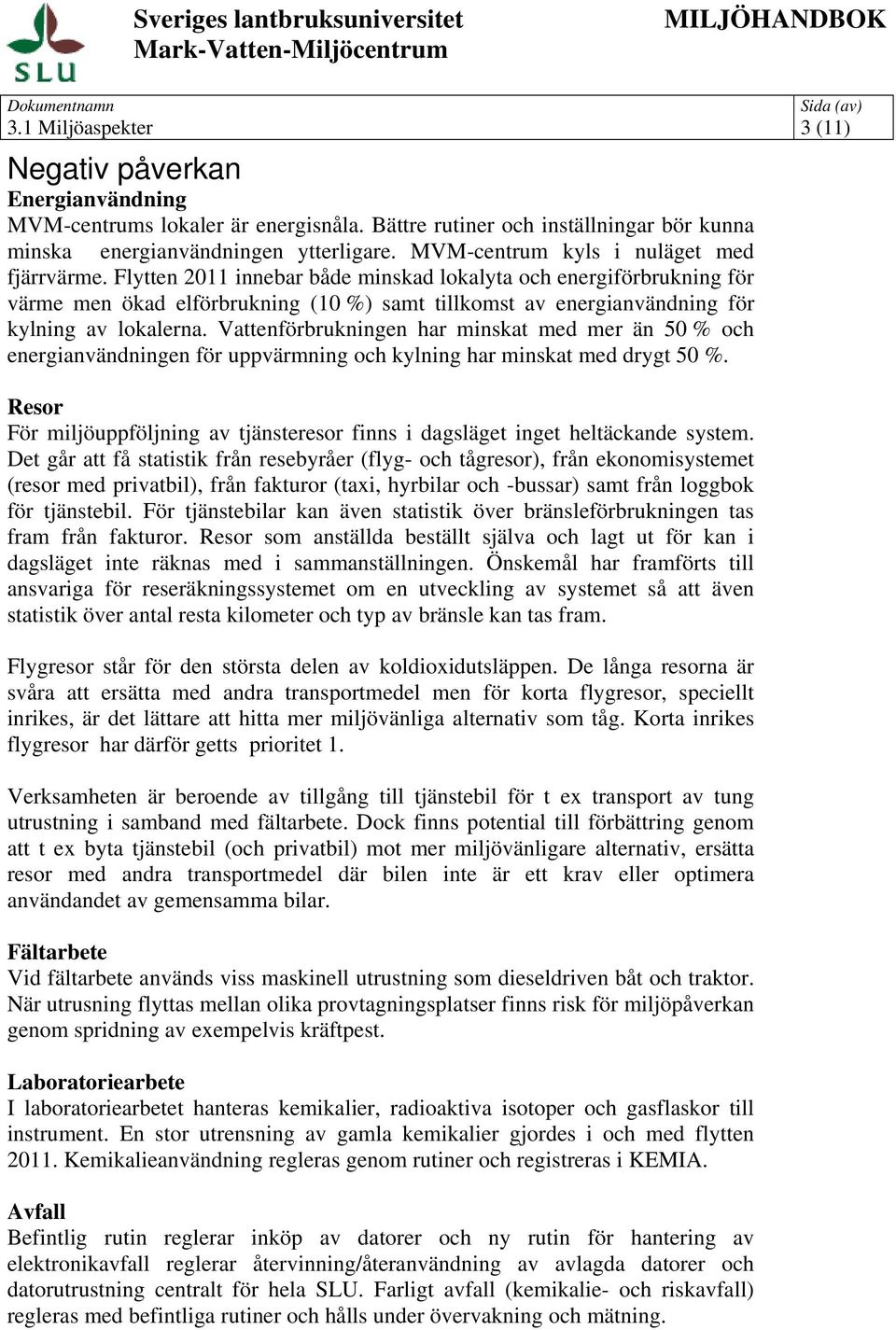 Flytten 2011 innebar både minskad lokalyta och energiförbrukning för värme men ökad elförbrukning (10 %) samt tillkomst av energianvändning för kylning av lokalerna.