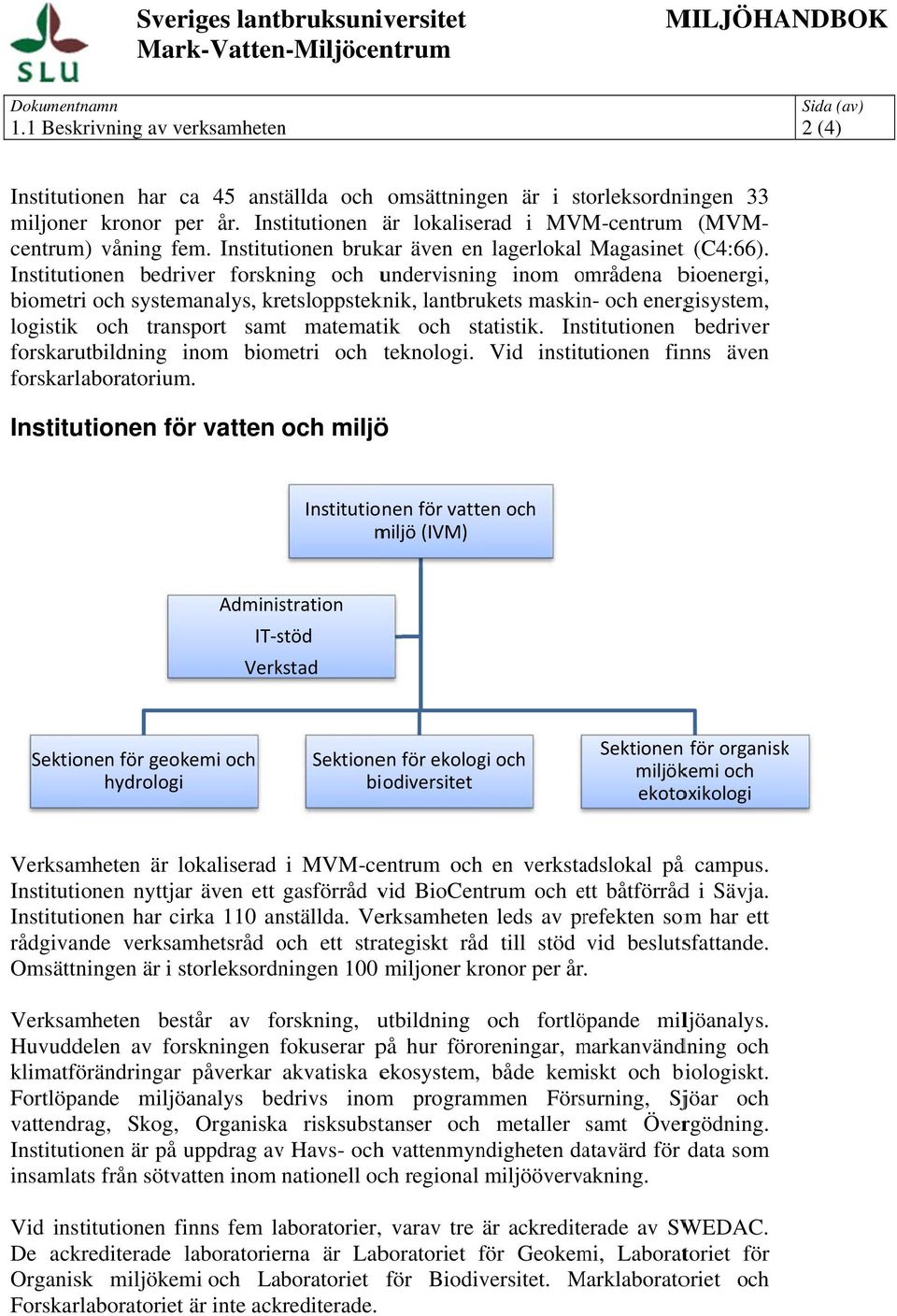 Institutionen brukar även en lagerlokal Magasinet Institutionen bedriver forskning och undervisning inom områdena o bioenergi, biometri och systemanalys, kretsloppsteknik, lantbrukets maskin- och