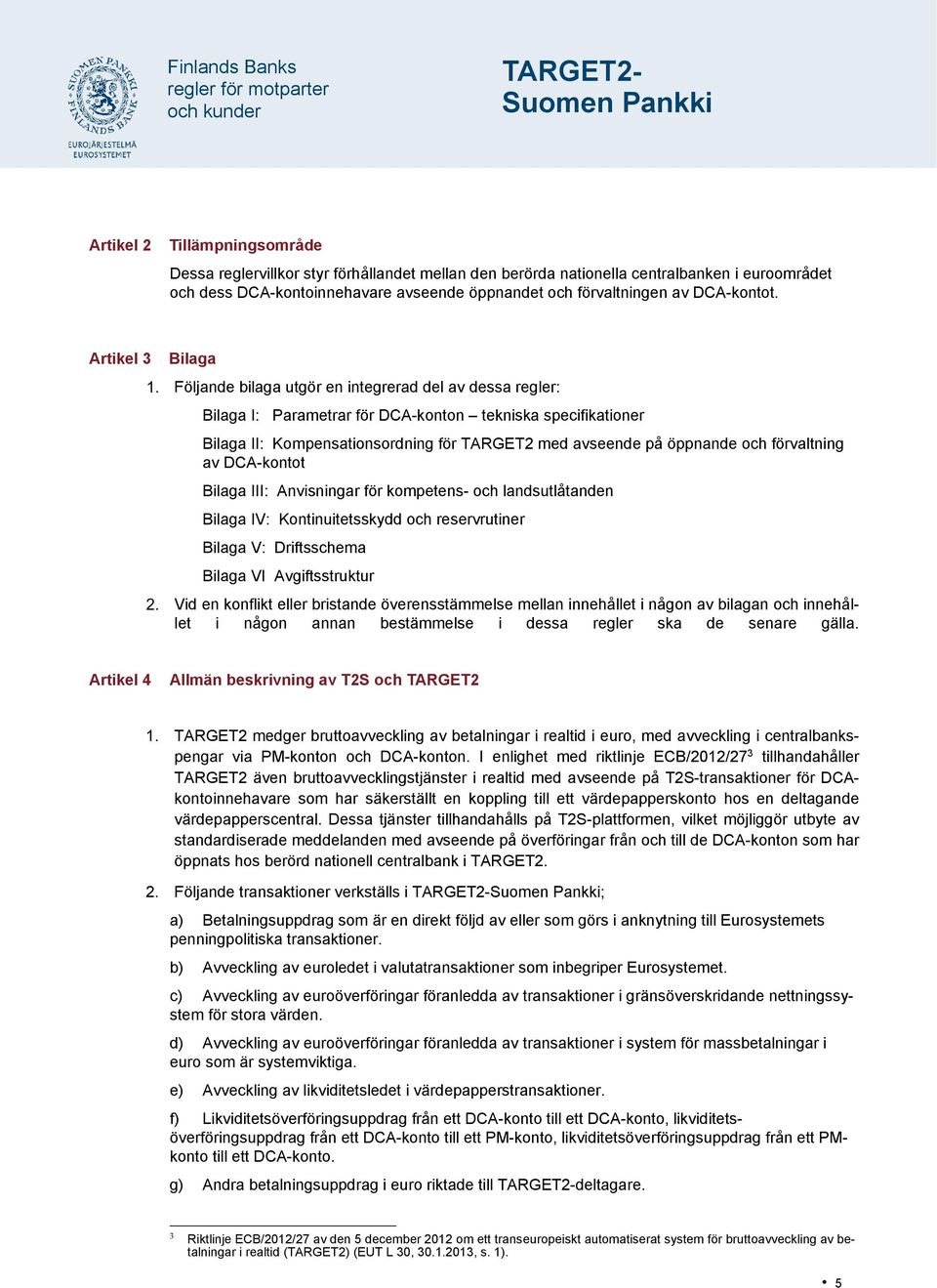 Artikel 3 Bilaga Följande bilaga utgör en integrerad del av dessa regler: Bilaga I: Parametrar för DCA-konton tekniska specifikationer Bilaga II: Kompensationsordning för TARGET2 med avseende på