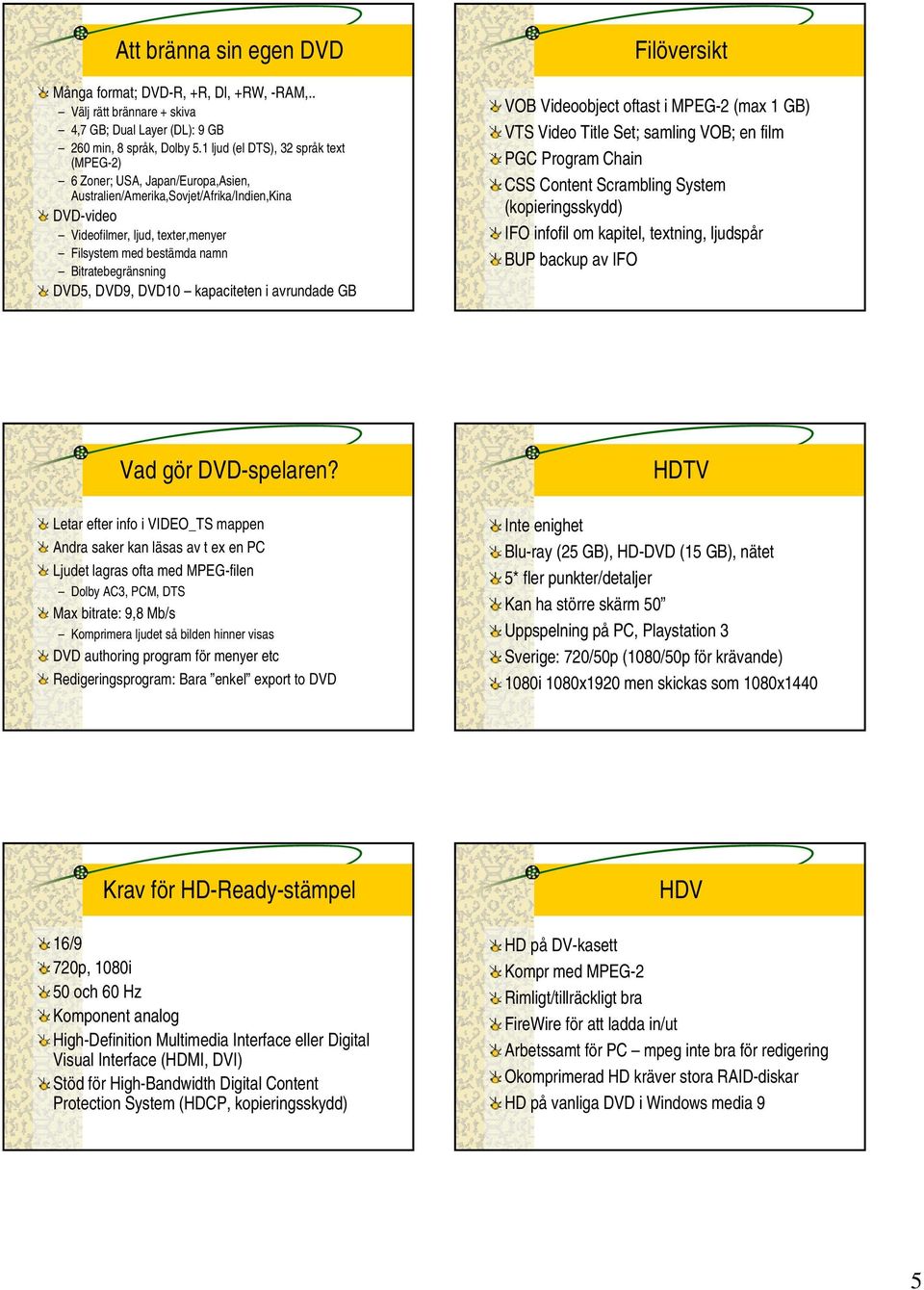 Bitratebegränsning DVD5, DVD9, DVD10 kapaciteten i avrundade GB Filöversikt VOB Videoobject oftast i MPEG-2 (max 1 GB) VTS Video Title Set; samling VOB; en film PGC Program Chain CSS Content