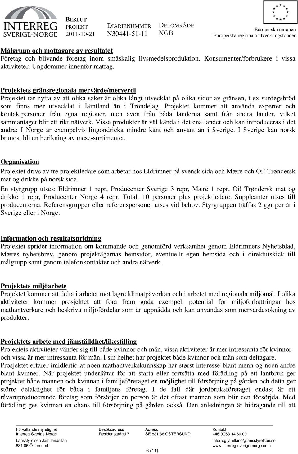 Tröndelag. Projektet kommer att använda experter och kontaktpersoner från egna regioner, men även från båda länderna samt från andra länder, vilket sammantaget blir ett rikt nätverk.