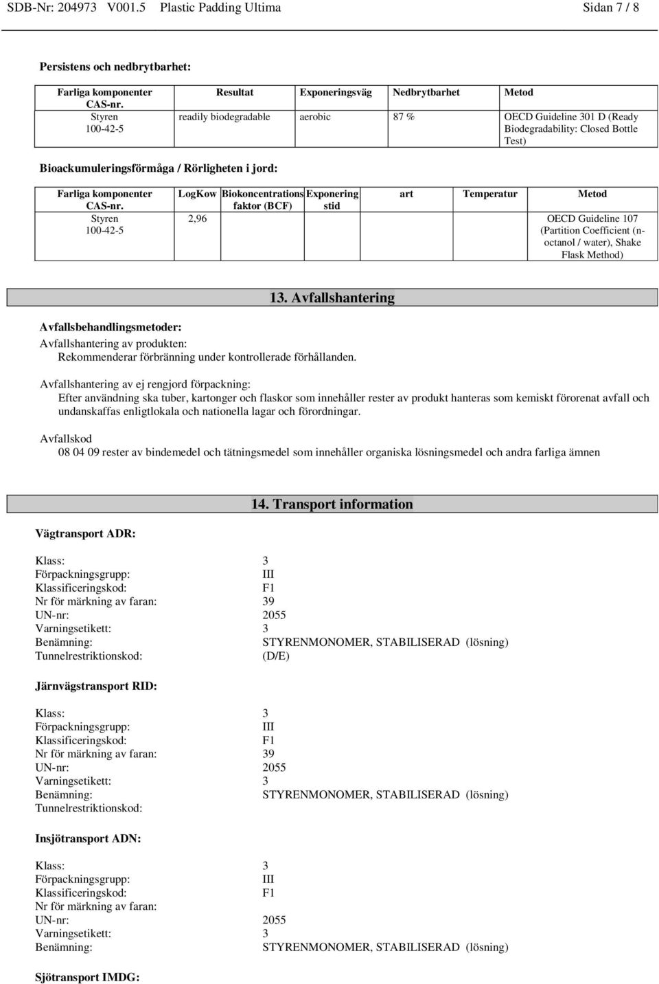 Bottle Test) Bioackumuleringsförmåga / Rörligheten i jord: LogKow Biokoncentrations Exponering art Temperatur Metod faktor (BCF) stid 2,96 OECD Guideline 107 (Partition Coefficient (noctanol /