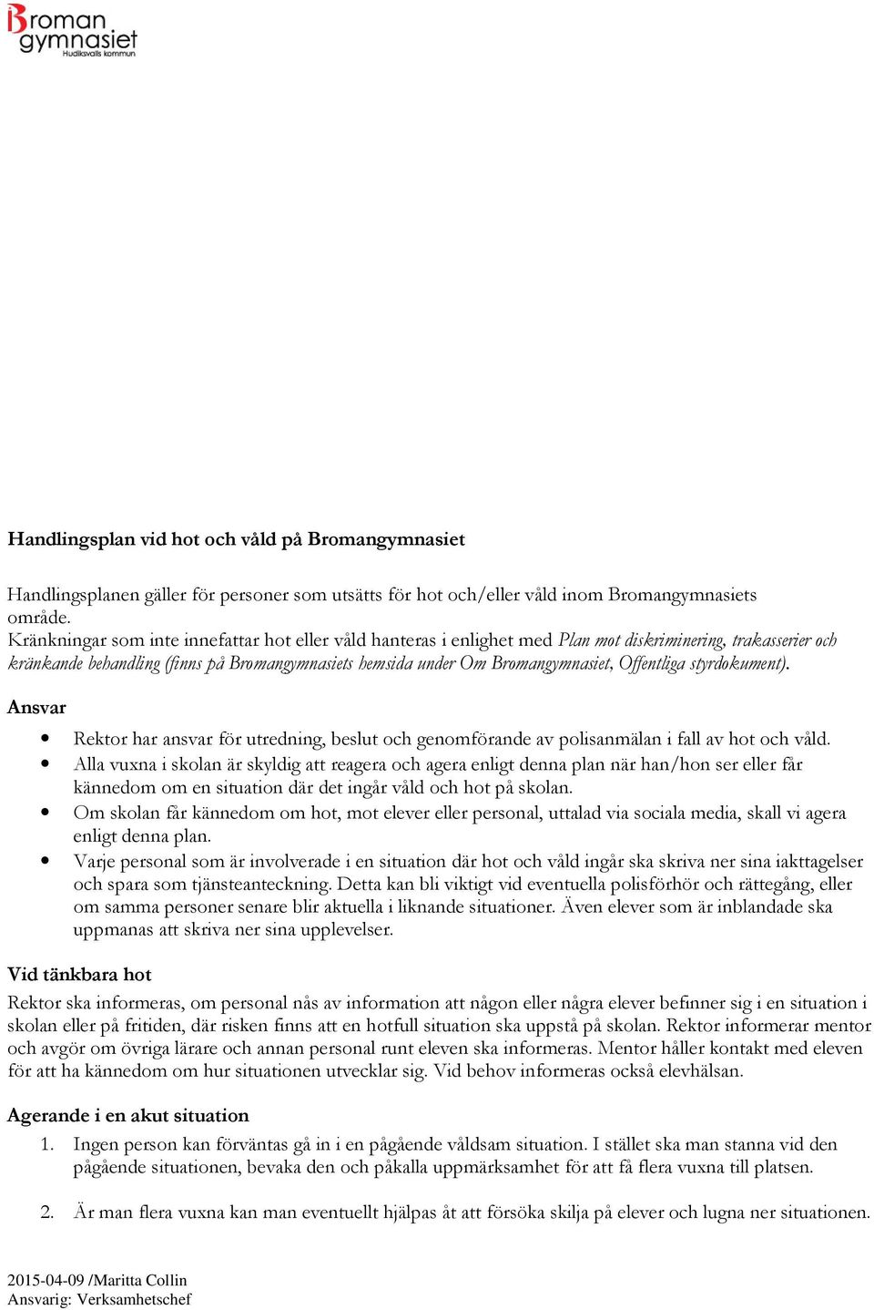 Offentliga styrdokument). Ansvar Rektor har ansvar för utredning, beslut och genomförande av polisanmälan i fall av hot och våld.