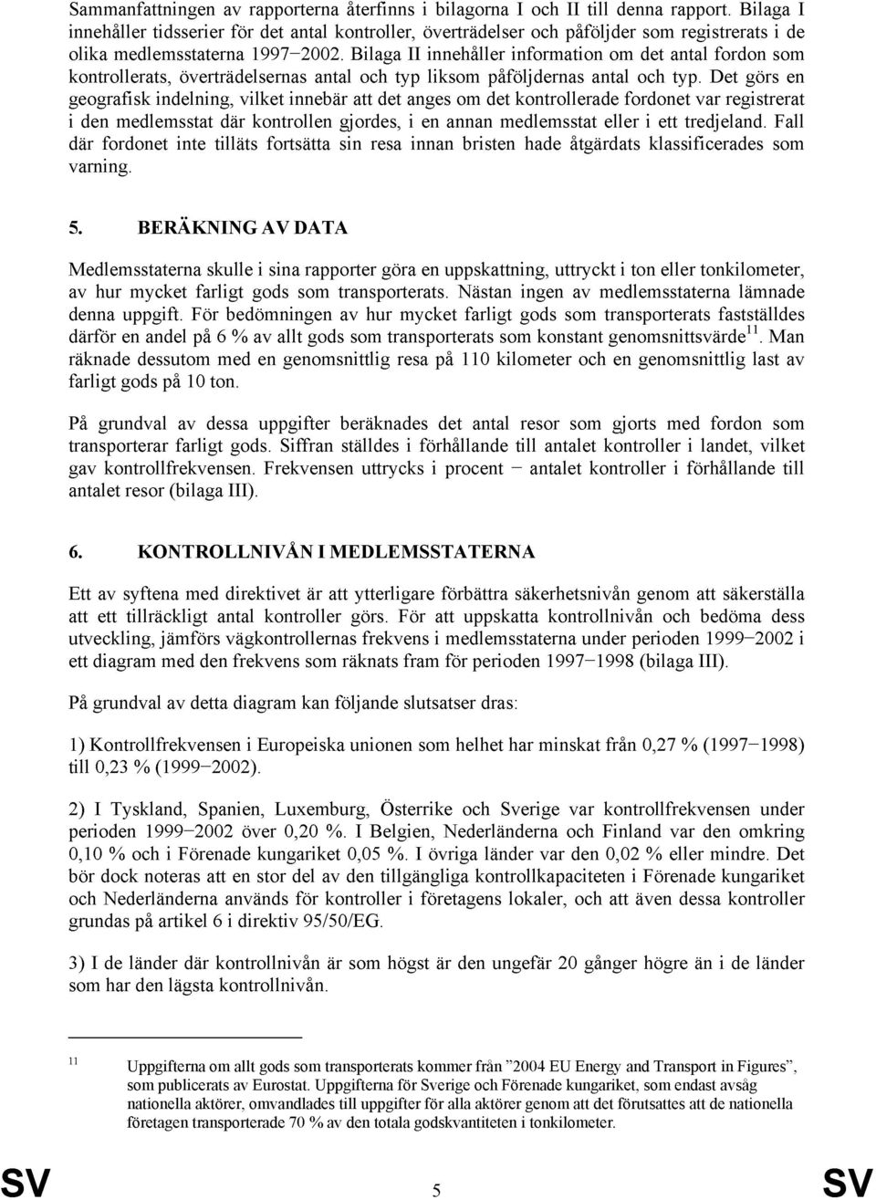 Bilaga II innehåller information om det antal fordon som kontrollerats, överträdelsernas antal och typ liksom påföljdernas antal och typ.