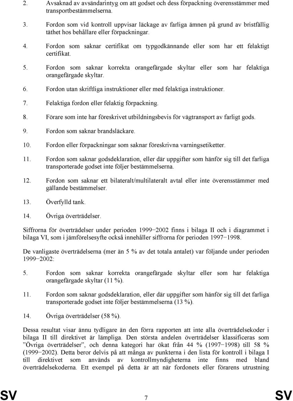 Fordon som saknar certifikat om typgodkännande eller som har ett felaktigt certifikat. 5. Fordon som saknar korrekta orangefärgade skyltar eller som har felaktiga orangefärgade skyltar. 6.