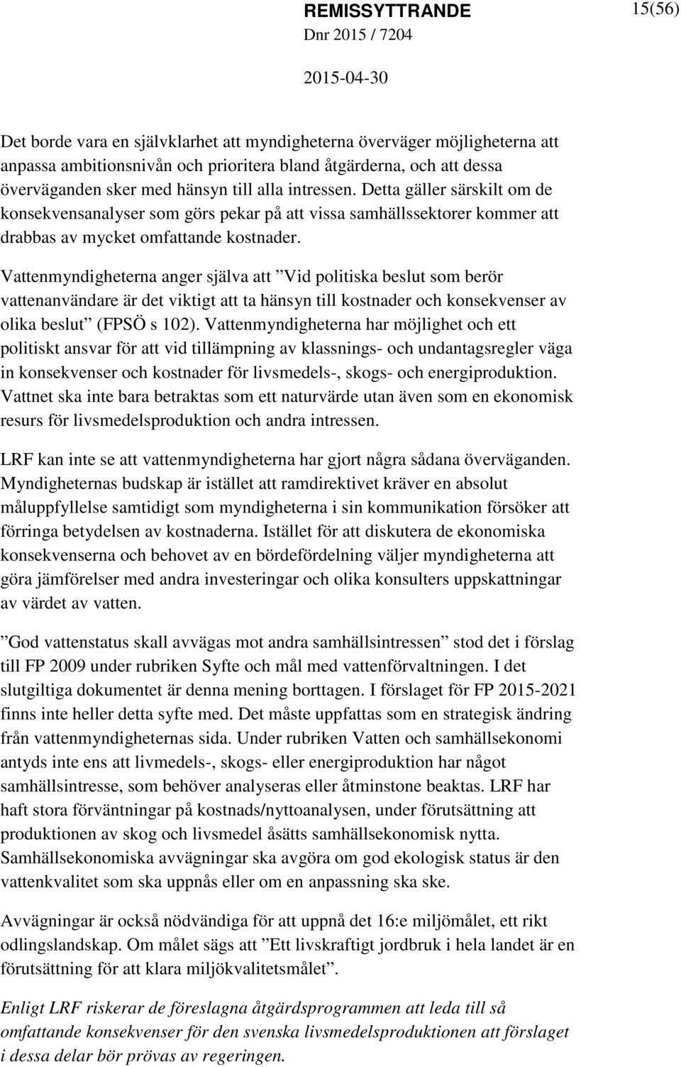 Vattenmyndigheterna anger själva att Vid politiska beslut som berör vattenanvändare är det viktigt att ta hänsyn till kostnader och konsekvenser av olika beslut (FPSÖ s 102).