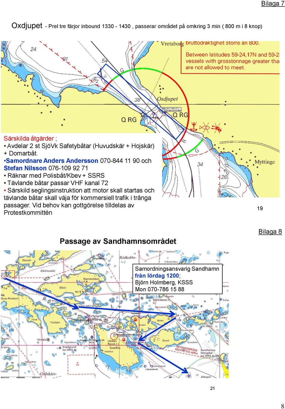 Samordnare Anders Andersson 070-844 11 90 och Stefan Nilsson 076-109 92 71 Räknar med Polisbåt/Kbev + SSRS Tävlande båtar passar VHF kanal 72 Särskild