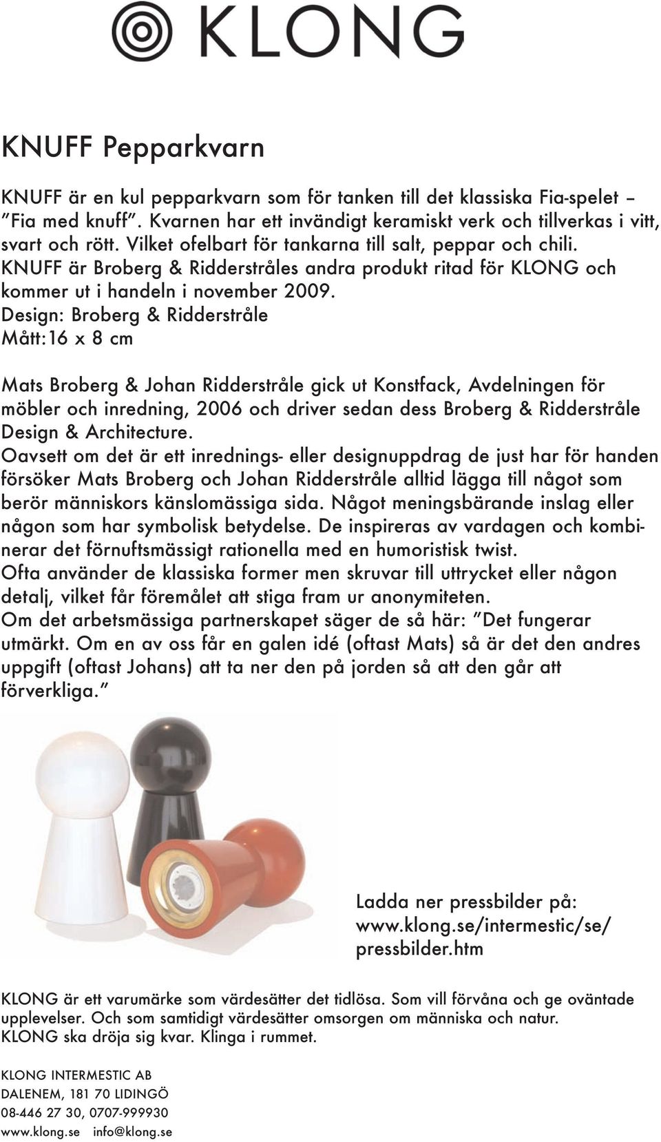 Design: Broberg & Ridderstråle Mått:16 x 8 cm Mats Broberg & Johan Ridderstråle gick ut Konstfack, Avdelningen för möbler och inredning, 2006 och driver sedan dess Broberg & Ridderstråle Design &