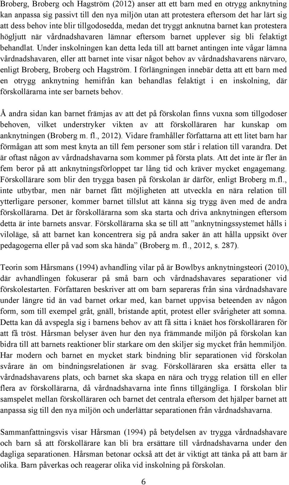 Under inskolningen kan detta leda till att barnet antingen inte vågar lämna vårdnadshavaren, eller att barnet inte visar något behov av vårdnadshavarens närvaro, enligt Broberg, Broberg och Hagström.