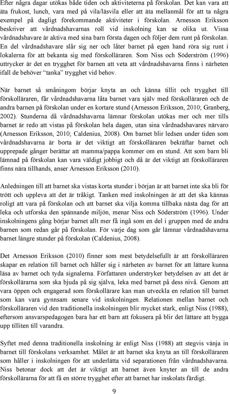 Arnesson Eriksson beskriver att vårdnadshavarnas roll vid inskolning kan se olika ut. Vissa vårdnadshavare är aktiva med sina barn första dagen och följer dem runt på förskolan.