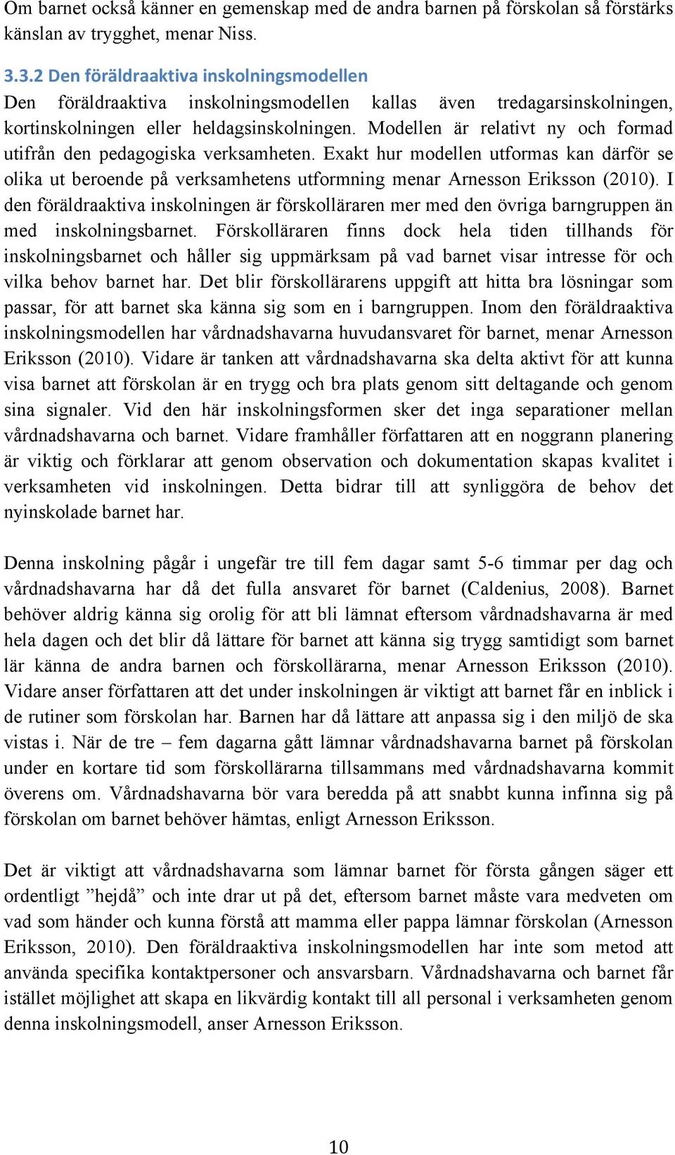 Modellen är relativt ny och formad utifrån den pedagogiska verksamheten. Exakt hur modellen utformas kan därför se olika ut beroende på verksamhetens utformning menar Arnesson Eriksson (2010).