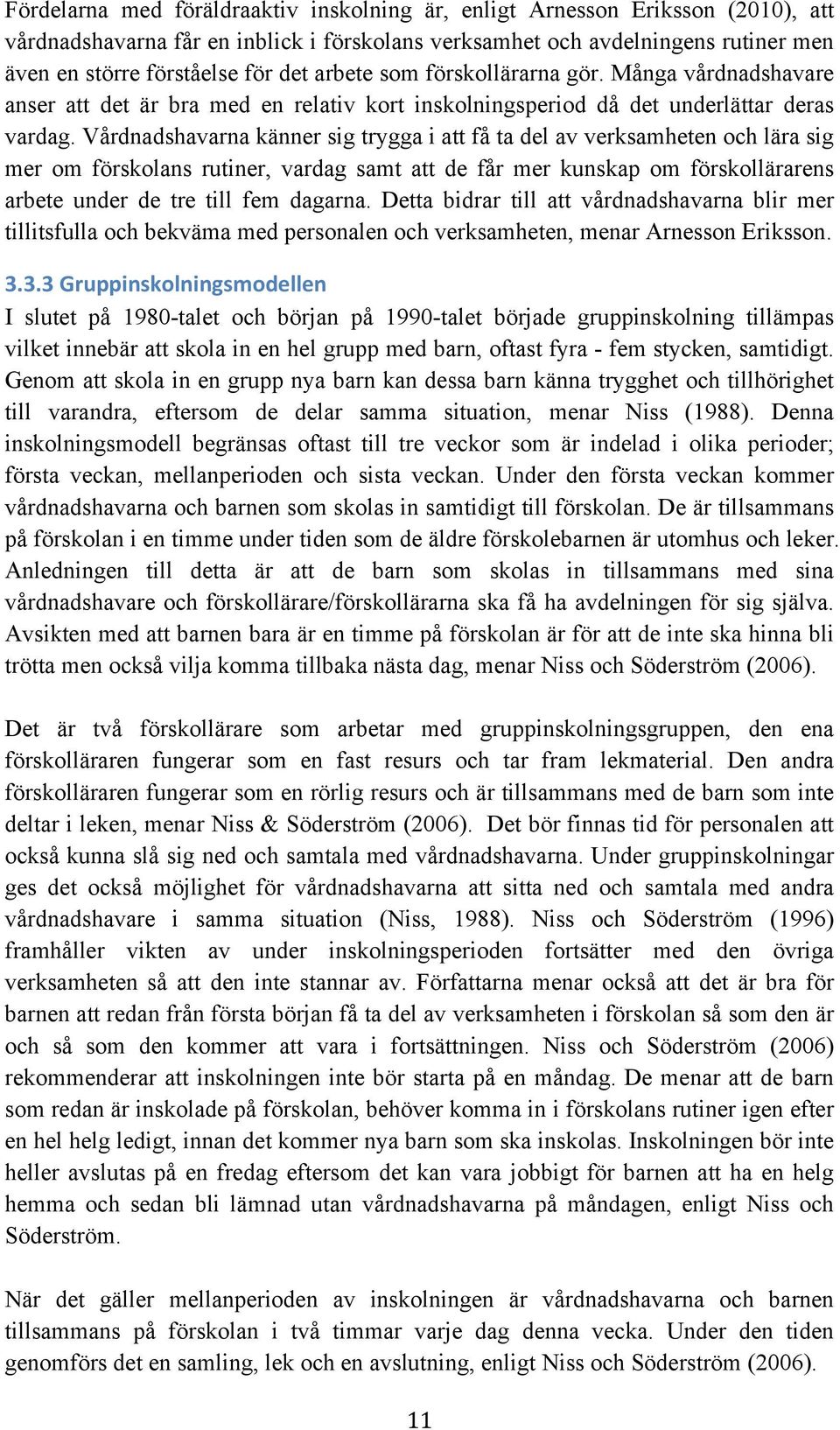 Vårdnadshavarna känner sig trygga i att få ta del av verksamheten och lära sig mer om förskolans rutiner, vardag samt att de får mer kunskap om förskollärarens arbete under de tre till fem dagarna.