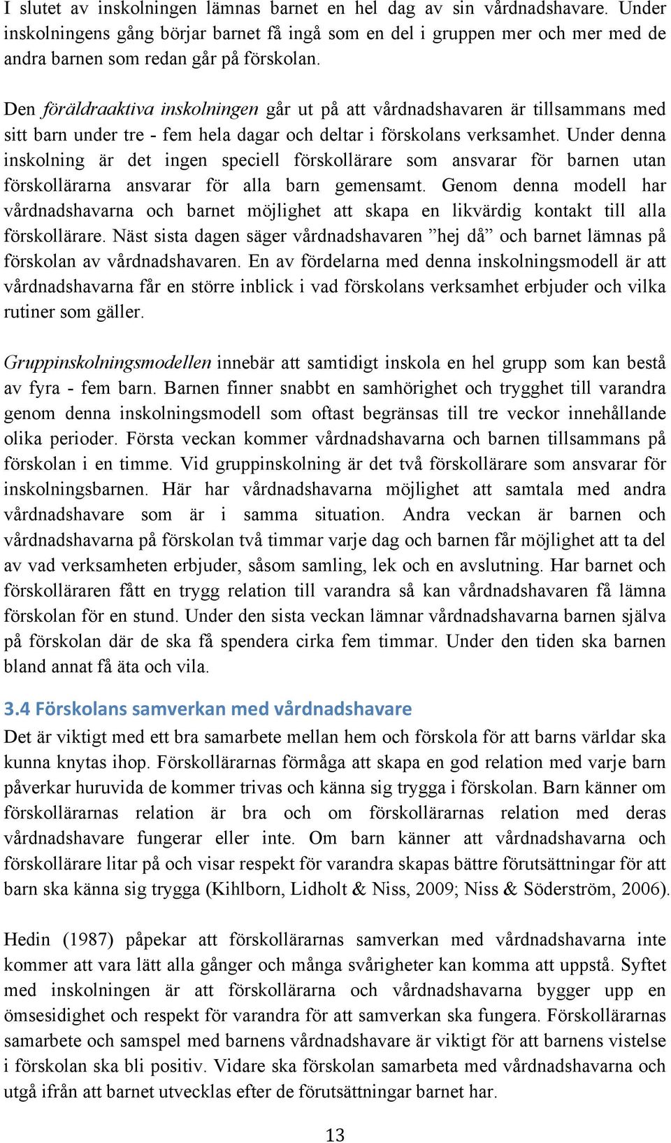 Under denna inskolning är det ingen speciell förskollärare som ansvarar för barnen utan förskollärarna ansvarar för alla barn gemensamt.