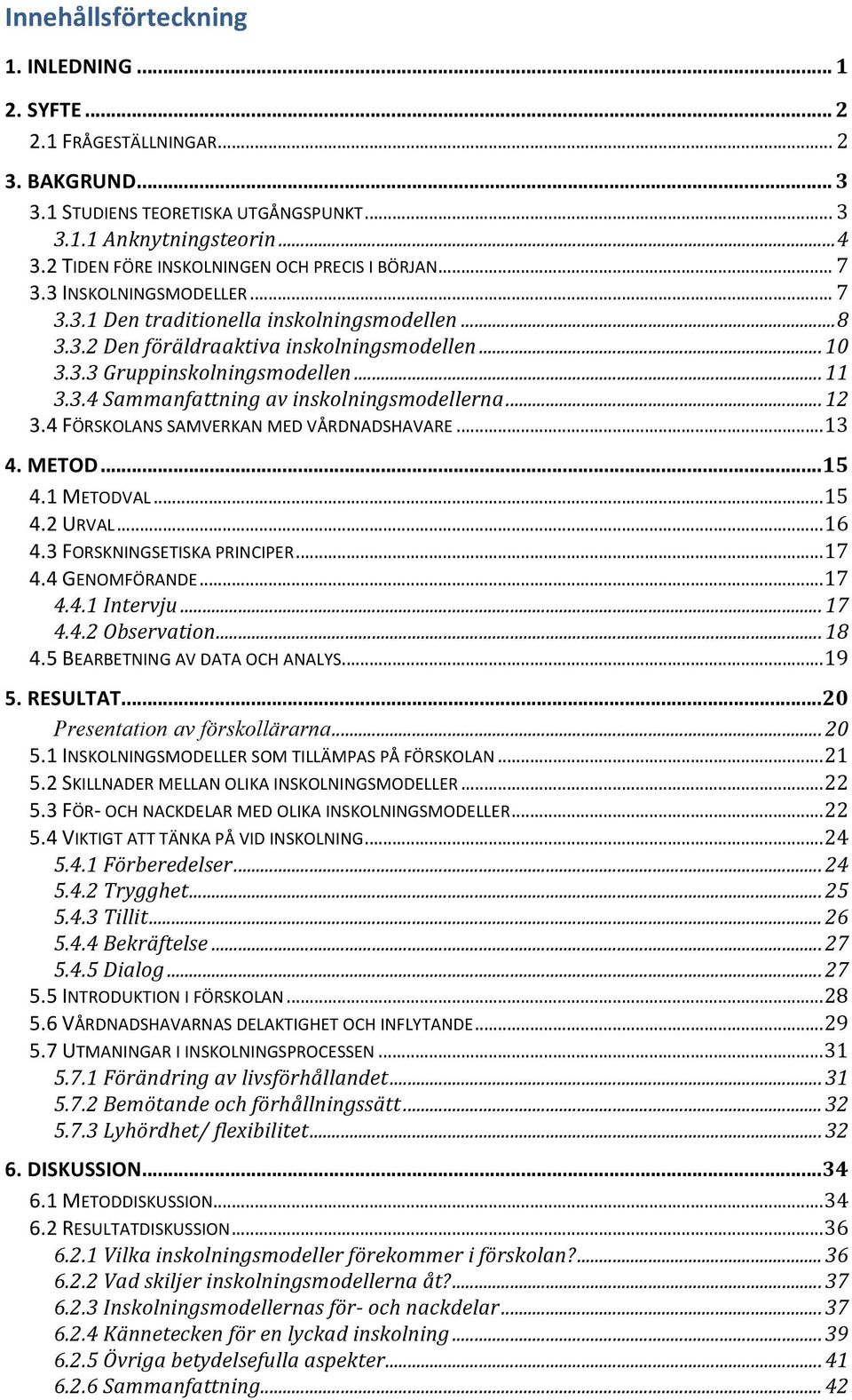 .. 11 3.3.4 Sammanfattning av inskolningsmodellerna... 12 3.4 FÖRSKOLANS SAMVERKAN MED VÅRDNADSHAVARE... 13 4. METOD... 15 4.1 METODVAL... 15 4.2 URVAL... 16 4.3 FORSKNINGSETISKA PRINCIPER... 17 4.