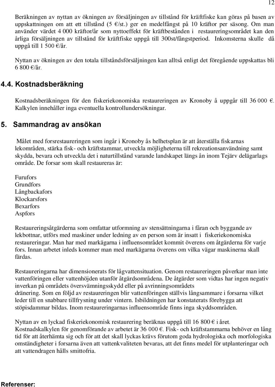 Inkomsterna skulle då uppgå till 1 500 /år. Nyttan av ökningen av den totala tillståndsförsäljningen kan alltså enligt det föregående uppskattas bli 6 800 /år. 4.