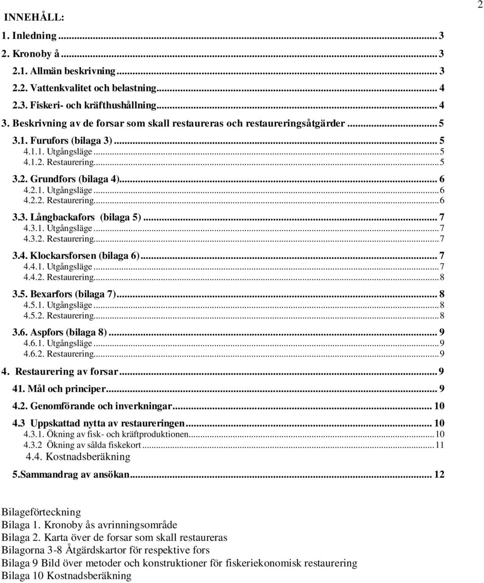 3. Långbackafors (bilaga 5)... 7 4.3.1. Utgångsläge... 7 4.3.2. Restaurering... 7 3.4. Klockarsforsen (bilaga 6)... 7 4.4.1. Utgångsläge... 7 4.4.2. Restaurering... 8 3.5. Bexarfors (bilaga 7)... 8 4.