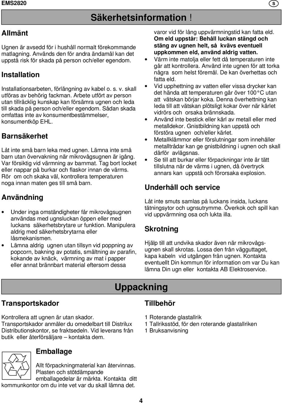 Arbete utfört av person utan tillräcklig kunskap kan försämra ugnen och leda till skada på person och/eller egendom. Sådan skada omfattas inte av konsumentbestämmelser, konsumentköp EHL.