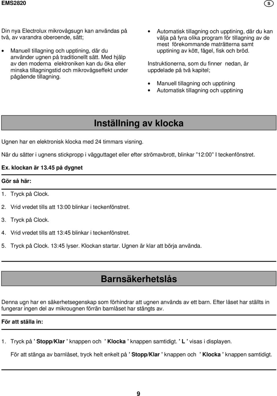 Automatisk tillagning och upptining, där du kan välja på fyra olika program för tillagning av de mest förekommande maträtterna samt upptining av kött, fågel, fisk och bröd.