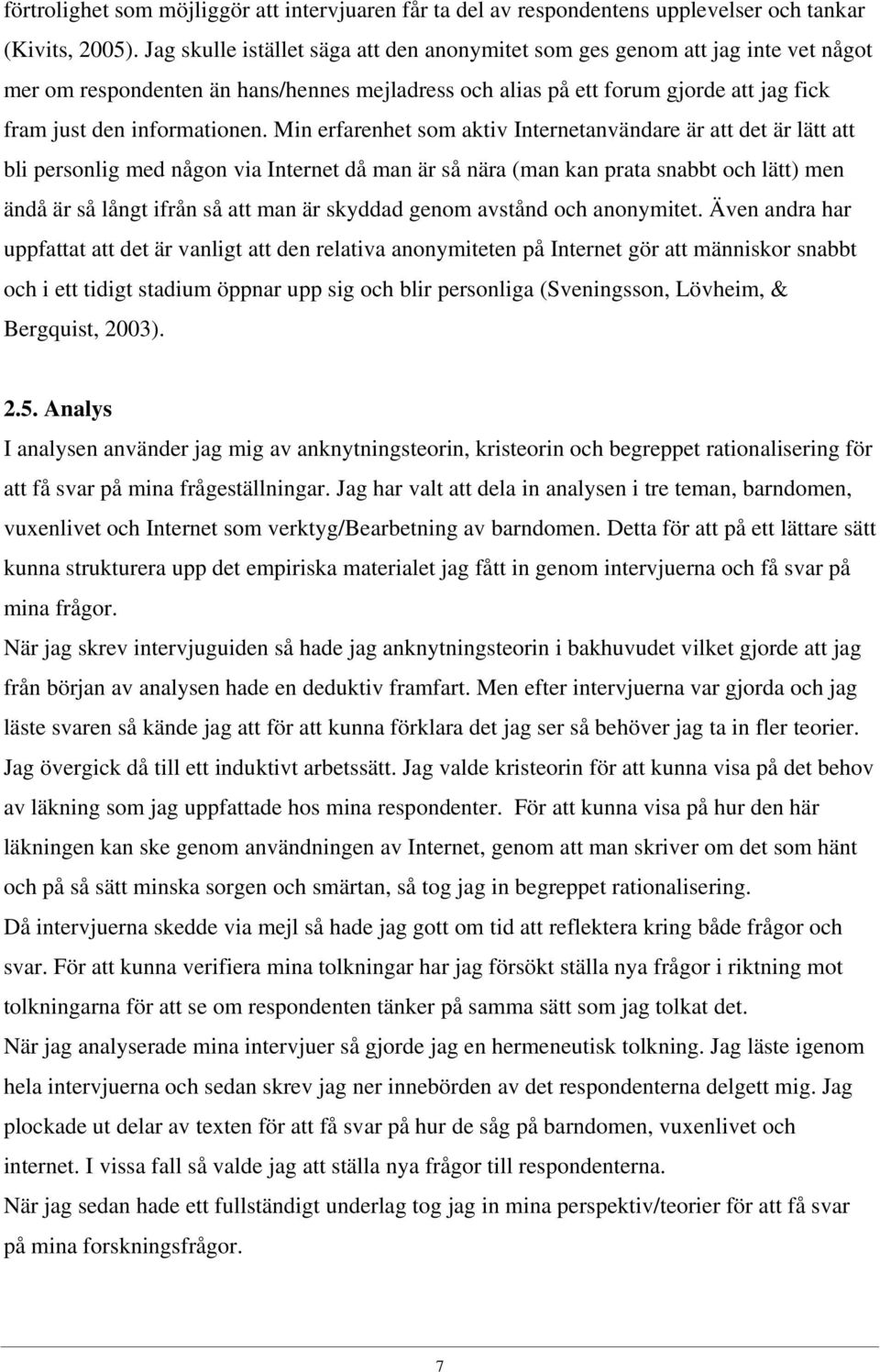 Min erfarenhet som aktiv Internetanvändare är att det är lätt att bli personlig med någon via Internet då man är så nära (man kan prata snabbt och lätt) men ändå är så långt ifrån så att man är