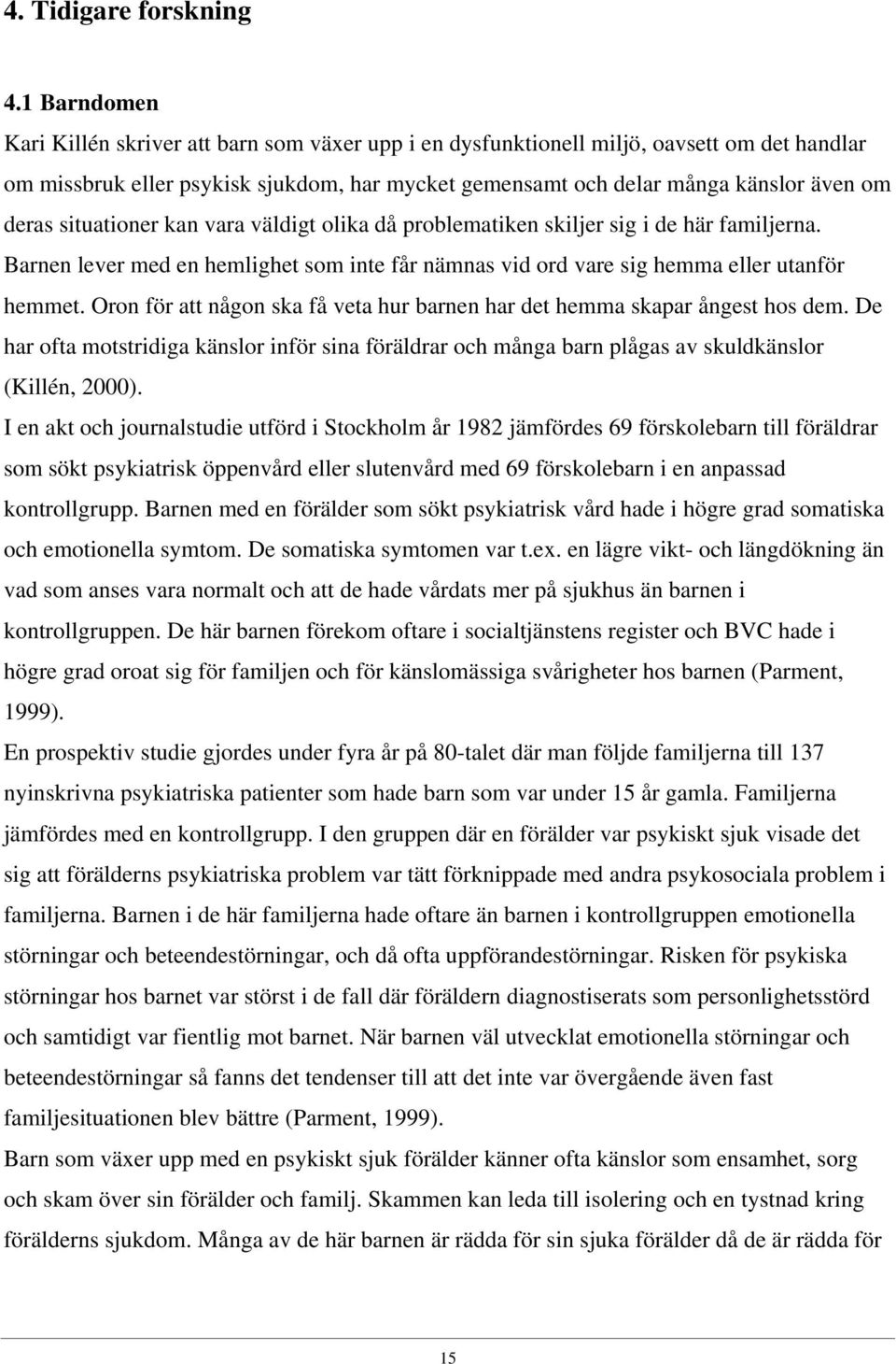 situationer kan vara väldigt olika då problematiken skiljer sig i de här familjerna. Barnen lever med en hemlighet som inte får nämnas vid ord vare sig hemma eller utanför hemmet.