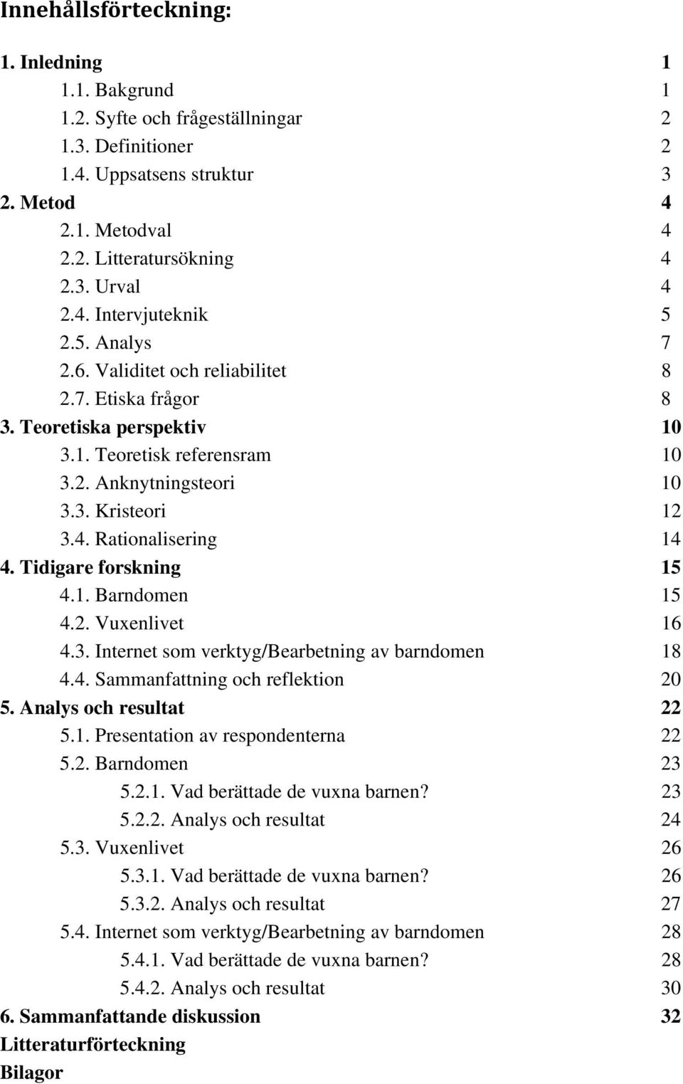 Tidigare forskning 15 4.1. Barndomen 15 4.2. Vuxenlivet 16 4.3. Internet som verktyg/bearbetning av barndomen 18 4.4. Sammanfattning och reflektion 20 5. Analys och resultat 22 5.1. Presentation av respondenterna 22 5.