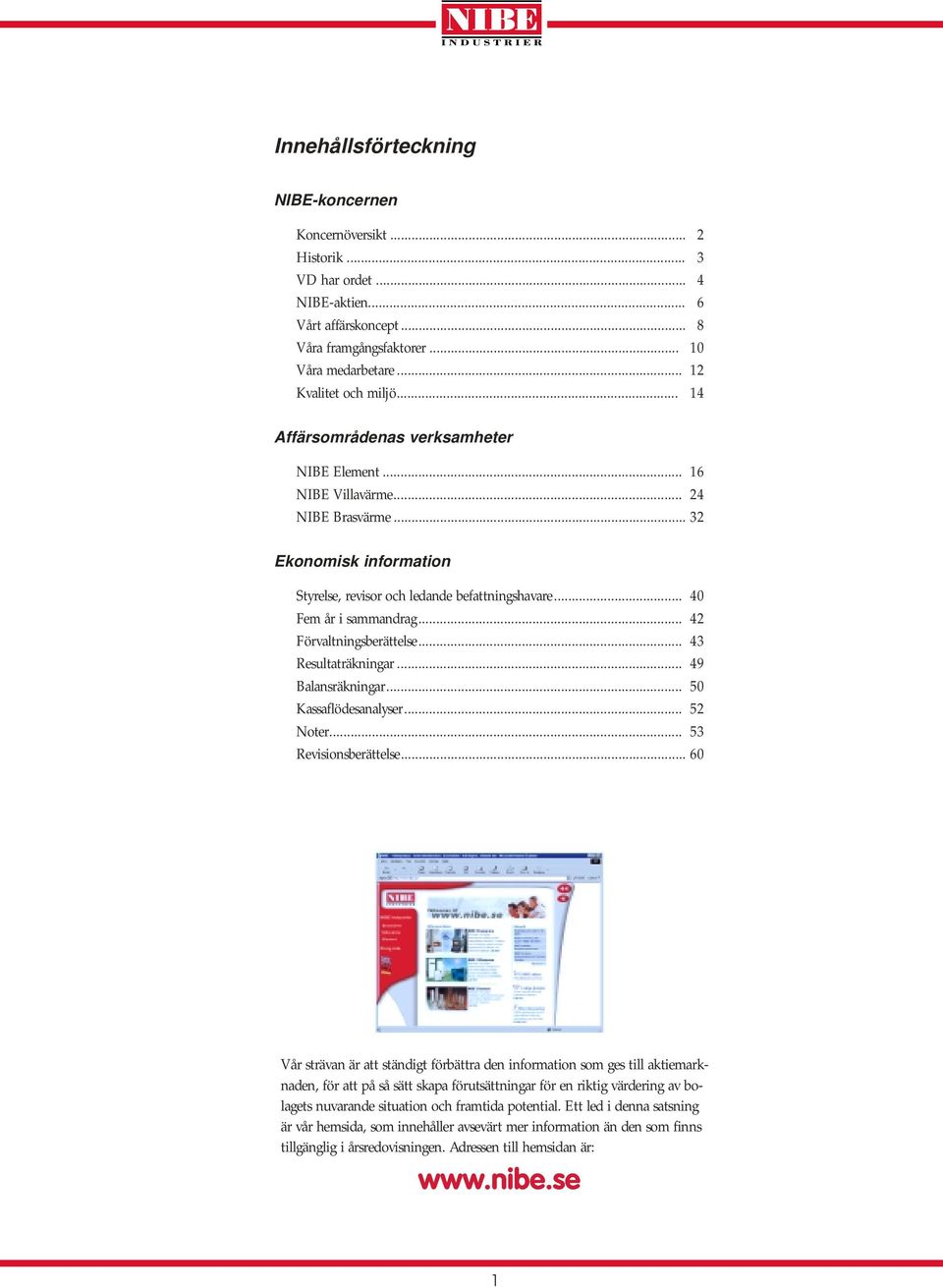 .. 42 Förvaltningsberättelse... 43 Resultaträkningar... 49 Balansräkningar... 50 Kassaflödesanalyser... 52 Noter... 53 Revisionsberättelse.