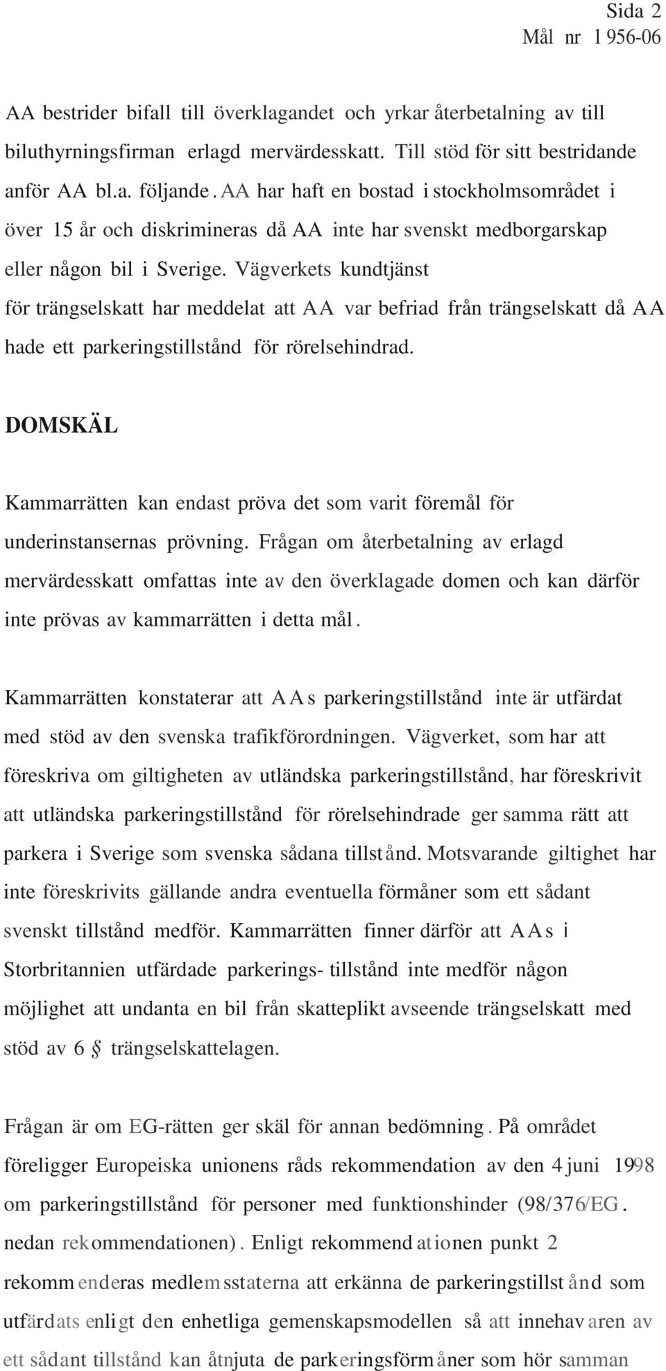 Vägverkets kundtjänst för trängselskatt har meddelat att AA var befriad från trängselskatt då AA hade ett parkeringstillstånd för rörelsehindrad.