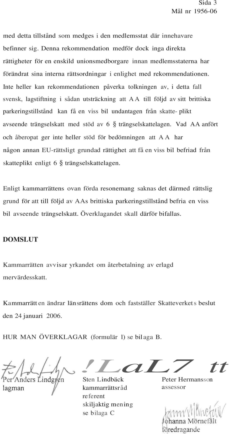 Inte heller kan rekommendationen påverka tolkningen av, i detta fall svensk, lagstiftning i sådan utsträckning att AA till följd av sitt brittiska parkeringstillstånd kan få en viss bil undantagen