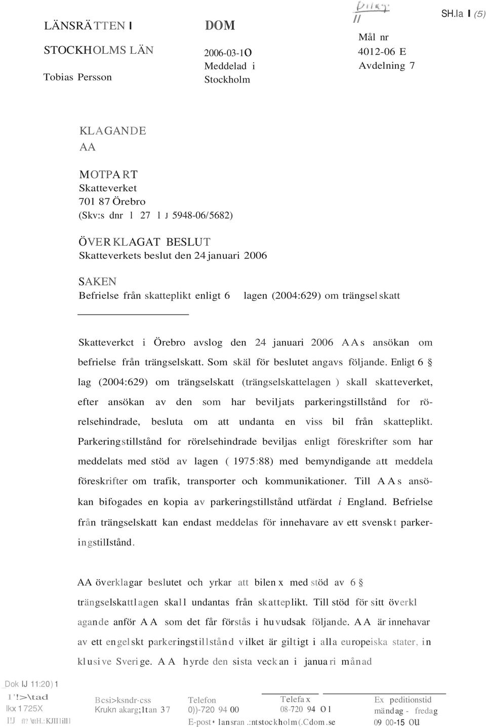 lagen (2004:629) om trängsel skatt Skatteverkct i Örebro avslog den 24 januari 2006 AAs ansökan om befrielse från trängselskatt. Som skäl för beslutet angavs följande.
