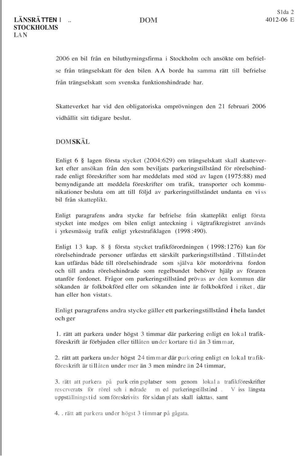 SKÄL Enligt 6 lagen första stycket (2004:629) om trängselskatt skall skatteverket efter ansökan från den som beviljats parkeringstillstånd för rörelsehindrade enligt föreskrifter som har meddelats