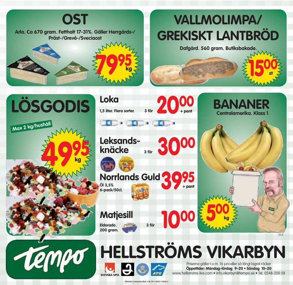 20 00 + pant 30 00 39 95 + pant BANANER Centralamerika. Klass 1 Matjesill Eldorado. 200 gram. 3 för 10 00 HELLSTRÖMS VIKARBYN Priserna gäller t.o.m. 16 juni eller så långt lagret räcker Öppettider: Måndag lördag 9 20 Söndag 10 20 www.